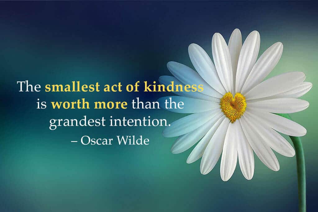 gratitude quote: “The smallest act of kindness is worth more than the grandest intention.” ~ Oscar Wilde